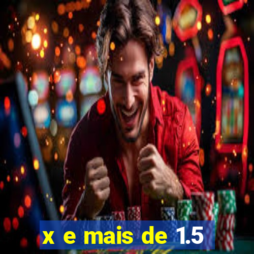 x e mais de 1.5